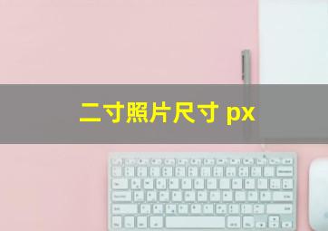 二寸照片尺寸 px